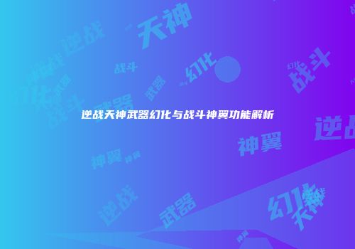 逆战天神武器幻化与战斗神翼功能解析