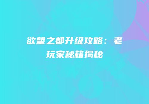 欲望之都升级攻略：老玩家秘籍揭秘