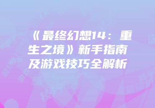 《最终幻想14：重生之境》新手指南及游戏技巧全解析