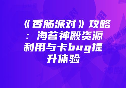 《香肠派对》攻略：海苔神殿资源利用与卡bug提升体验