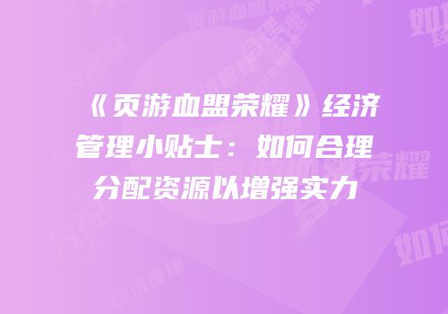 《页游血盟荣耀》经济管理小贴士：如何合理分配资源以增强实力