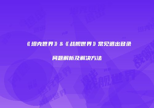 《坦克世界》&《战舰世界》常见退出登录问题解析及解决方法
