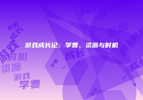 游戏成长记：学费、资源与时机
