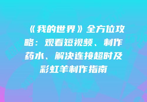 《我的世界》全方位攻略：观看短视频、制作药水、解决连接超时及彩虹羊制作指南