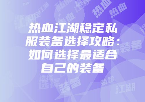 热血江湖稳定私服装备选择攻略:如何选择最适合自己的装备