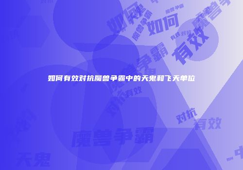 如何有效对抗魔兽争霸中的天鬼和飞天单位