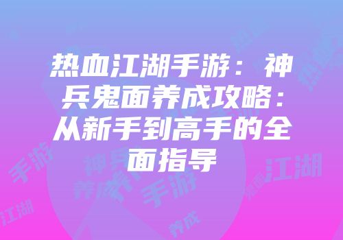 热血江湖手游：神兵鬼面养成攻略：从新手到高手的全面指导