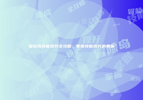 冒险岛技能提升全攻略：掌握技能成长的奥秘