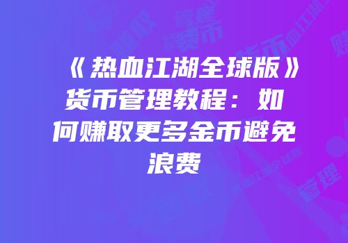 《热血江湖全球版》货币管理教程:如何赚取更多金币避免浪费