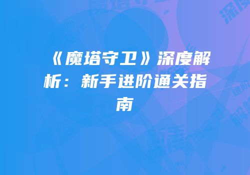 《魔塔守卫》深度解析:新手进阶通关指南