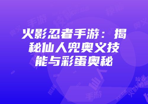 火影忍者手游：揭秘仙人兜奥义技能与彩蛋奥秘