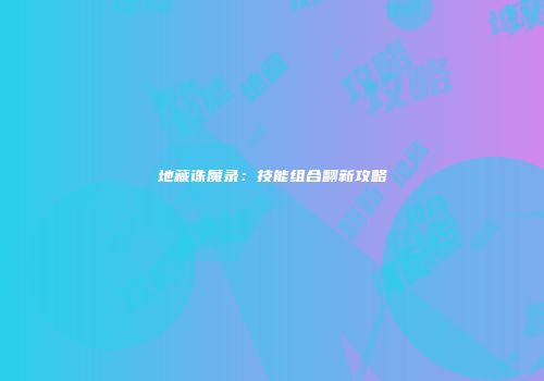地藏诛魔录：技能组合翻新攻略