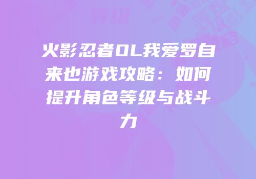 火影忍者OL我爱罗自来也游戏攻略:如何提升角色等级与战斗力