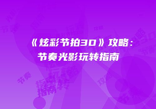 《炫彩节拍3D》攻略：节奏光影玩转指南