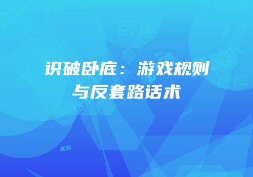 识破卧底：游戏规则与反套路话术