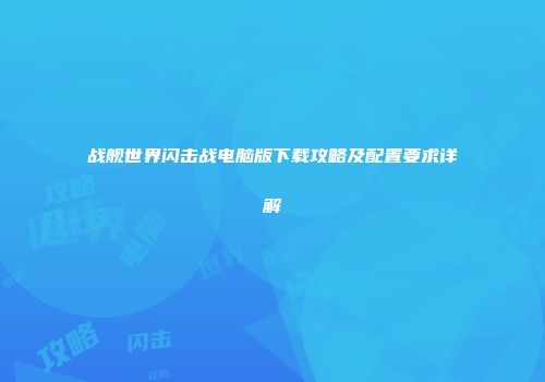 战舰世界闪击战电脑版下载攻略及配置要求详解