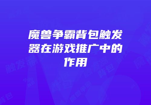 魔兽争霸背包触发器在游戏推广中的作用