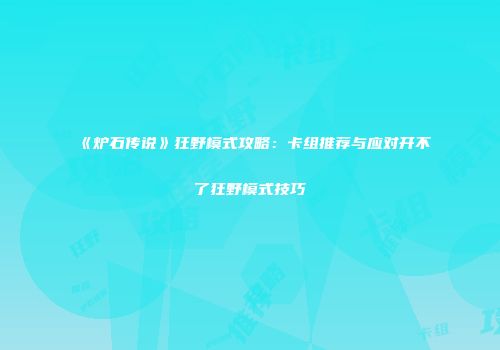 《炉石传说》狂野模式攻略：卡组推荐与应对开不了狂野模式技巧