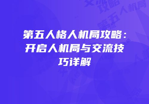 第五人格人机局攻略：开启人机局与交流技巧详解