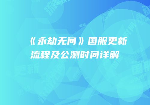 《永劫无间》国服更新流程及公测时间详解