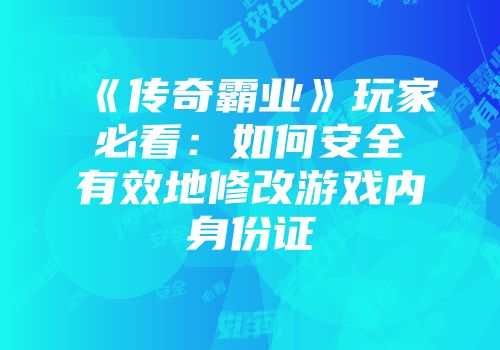 《传奇霸业》玩家必看：如何安全有效地修改游戏内身份证