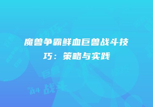 魔兽争霸鲜血巨兽战斗技巧：策略与实践