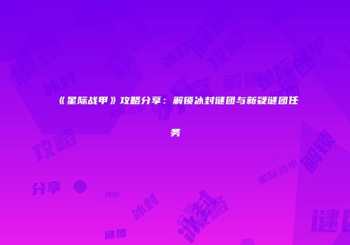 《星际战甲》攻略分享：解锁冰封谜团与新疑谜团任务