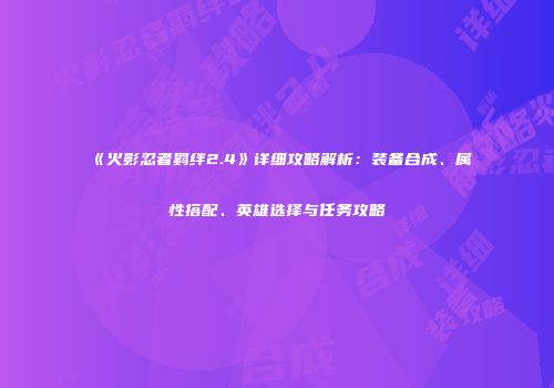 《火影忍者羁绊2.4》详细攻略解析：装备合成、属性搭配、英雄选择与任务攻略