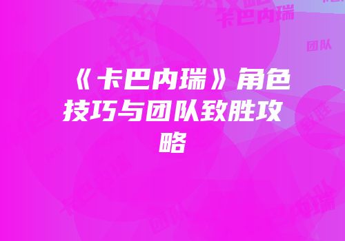 《卡巴内瑞》角色技巧与团队致胜攻略