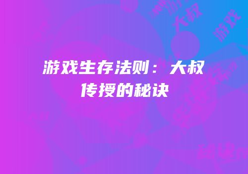 游戏生存法则：大叔传授的秘诀