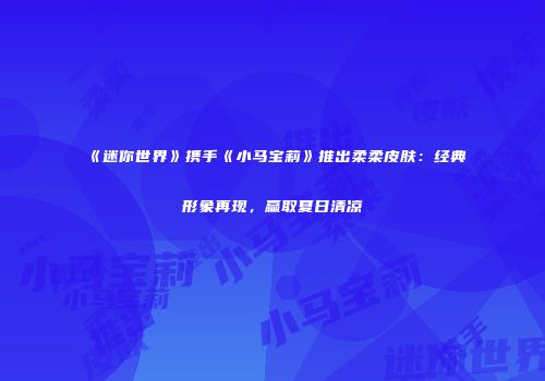 《迷你世界》携手《小马宝莉》推出柔柔皮肤：经典形象再现，赢取夏日清凉