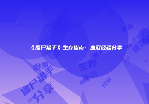 《僵尸猎手》生存指南：血泪经验分享