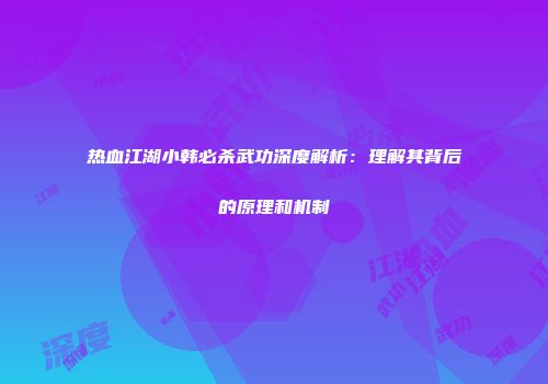 热血江湖小韩必杀武功深度解析：理解其背后的原理和机制