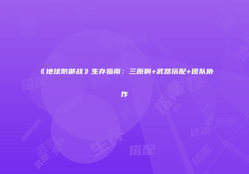 《地球防御战》生存指南：三原则+武器搭配+团队协作