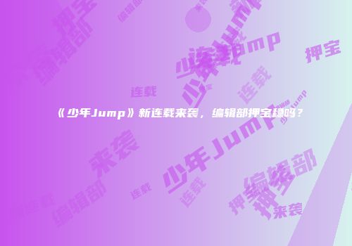 《少年Jump》新连载来袭，编辑部押宝稳吗？