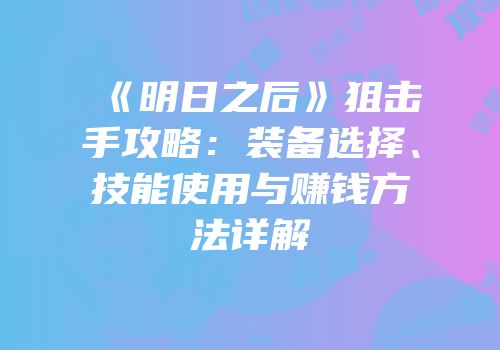 《明日之后》狙击手攻略：装备选择、技能使用与赚钱方法详解