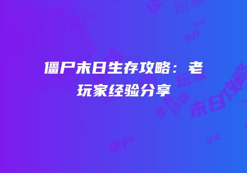 僵尸末日生存攻略：老玩家经验分享