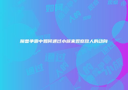 魔兽争霸中如何通过小旗来观察敌人的动向