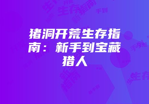 猪洞开荒生存指南：新手到宝藏猎人