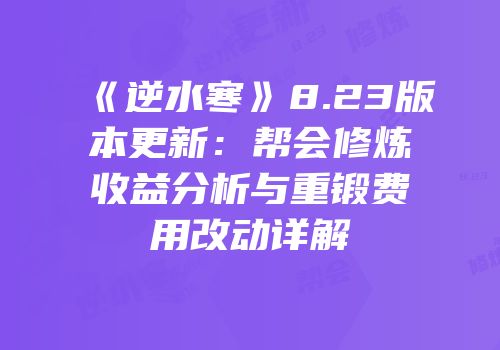 《逆水寒》8.23版本更新：帮会修炼收益分析与重锻费用改动详解