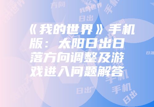 《我的世界》手机版：太阳日出日落方向调整及游戏进入问题解答
