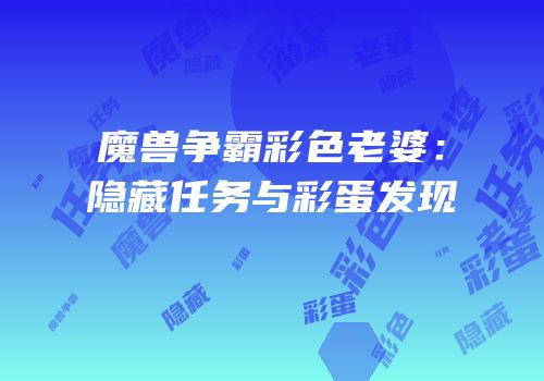 魔兽争霸彩色老婆：隐藏任务与彩蛋发现