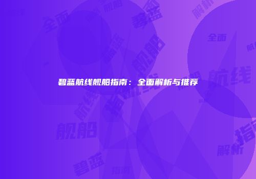 碧蓝航线舰船指南：全面解析与推荐