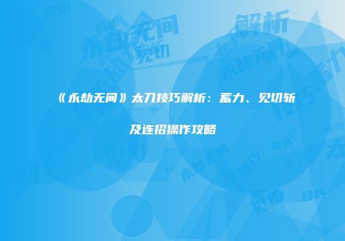 《永劫无间》太刀技巧解析：蓄力、见切斩及连招操作攻略