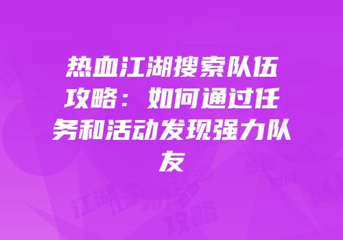 热血江湖搜索队伍攻略:如何通过任务和活动发现强力队友