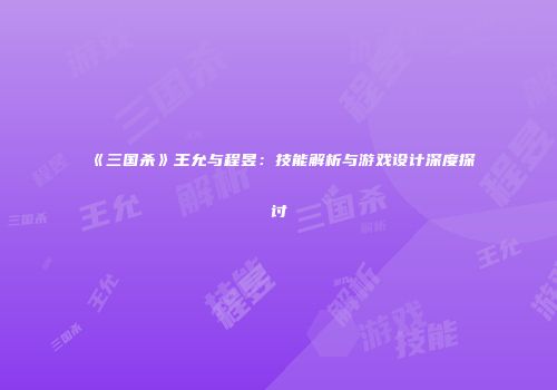 《三国杀》王允与程昱：技能解析与游戏设计深度探讨