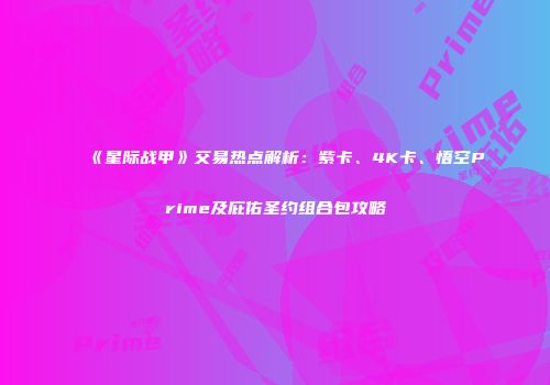 《星际战甲》交易热点解析：紫卡、4K卡、悟空Prime及庇佑圣约组合包攻略