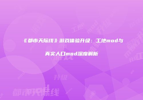 《都市天际线》游戏体验升级：工地mod与真实人口mod深度解析
