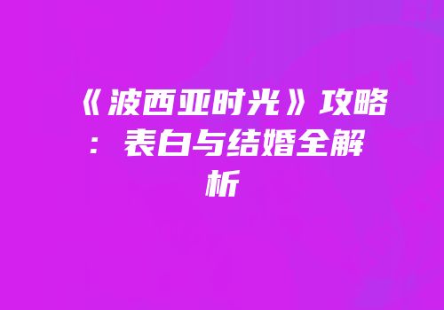 《波西亚时光》攻略：表白与结婚全解析