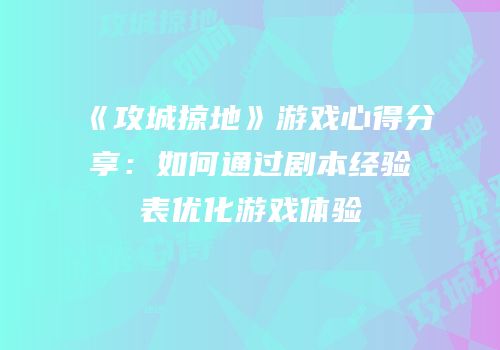 《攻城掠地》游戏心得分享：如何通过剧本经验表优化游戏体验